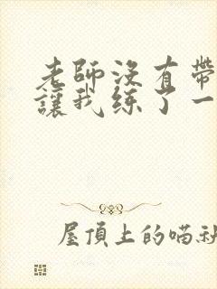 老师没有带罩子让我练了一节课