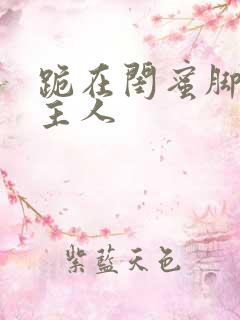 跪在闺蜜脚下叫主人