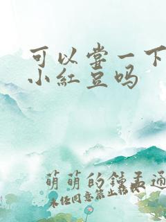 可以尝一下你的小红豆吗