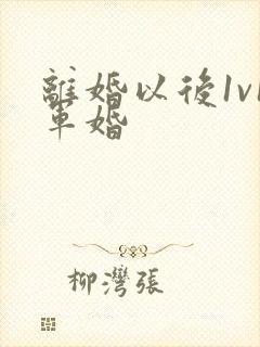 离婚以后1v1军婚