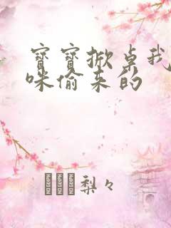 宝宝掀桌我是妈咪偷来的