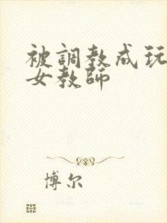 被调教成玩物的女教师