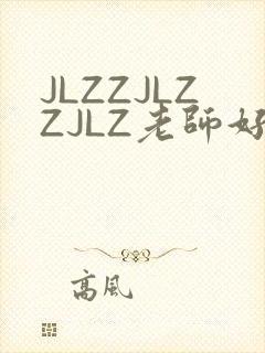 JLZZJLZZJLZ老师好多的水
