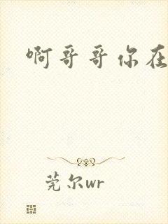 啊哥哥你在干嘛