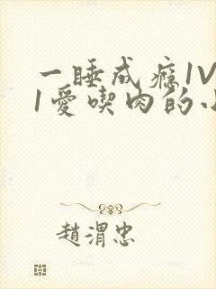 一睡成瘾1V 1爱吃肉的小丸子