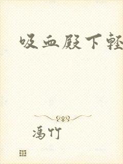 吸血殿下轻一点