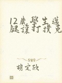 12岁学生迈开腿让打扑克