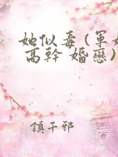 她似毒 (军婚 高干 婚恋)未删减