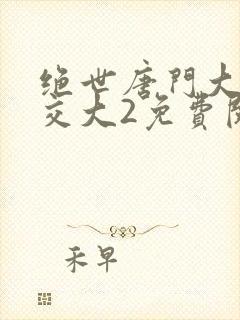 绝世唐门大乱斗交大2免费阅读