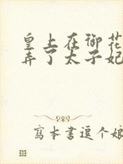 皇上在御花园c弄了太子妃