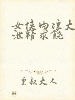 女侠肉浪大屁股泄精求饶