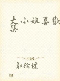 大小姐喜欢h全集