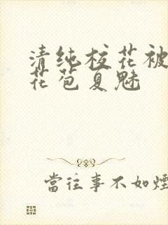 清纯校花被迫开花苞夏魅