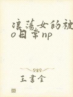 浪荡女的被cao日常np