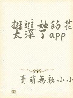 挺进她的花苞啊太深了app