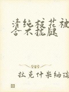 清纯校花被c得合不拢腿