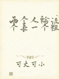 两个人轮流干一个长一个粗