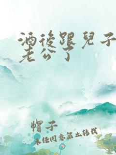 酒后跟儿子当成老公了