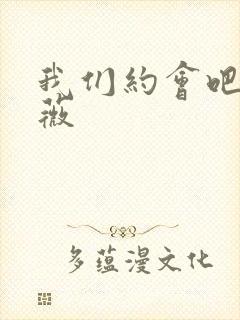 我们约会吧 沈薇