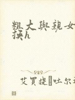 粗大与亲女伦交换h