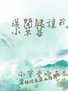 迈开腿让我吃你小草莓