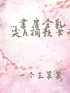 ...书房含乳尖h调教笔趣阁