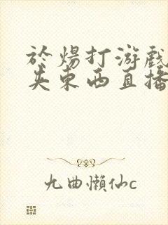 于炀打游戏下面夹东西直播