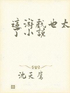 这游戏也太真实了小说