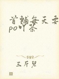 首辅每天要不够po吖茶