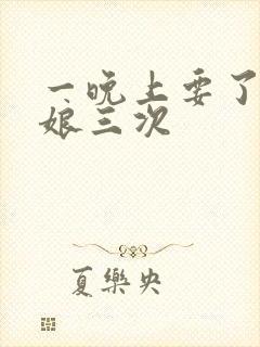 一晚上要了小姑娘三次