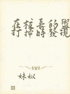 在校长的盥洗室打扫时发现