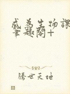 成为生物课教具笔趣阁+