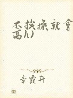 不挨操就会死(高h)