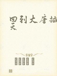 回到大唐插武则天