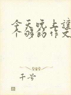 今天晚上让你桶个够的作文