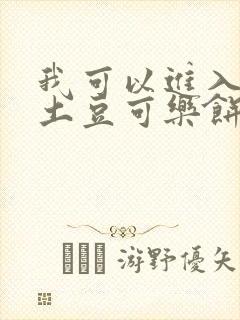 我可以进入你吗土豆可乐饼小说