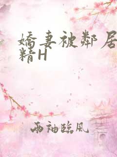 娇妻被邻居灌满精H