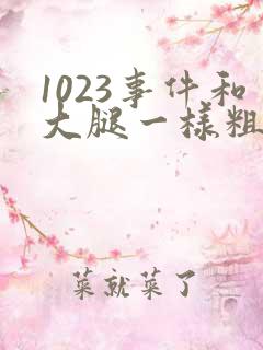 1023事件和大腿一样粗的