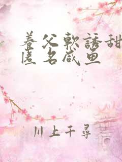 养父软诱甜BY匿名咸鱼