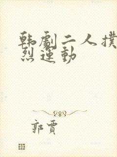 韩剧二人扑克剧烈运动