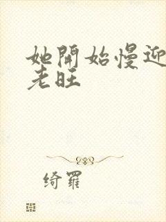 她开始慢迎迎合老旺