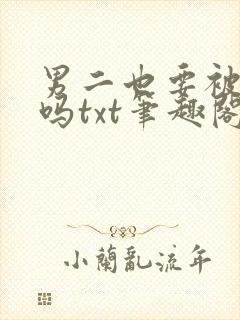 男二也要被爆炒吗txt笔趣阁