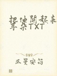 把他关起来BY耳朵TXT