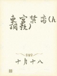 东宫禁脔(h 调教)