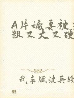 A片娇妻被交换粗又大又硬