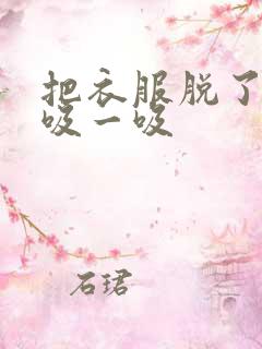 把衣服脱了让我吸一吸