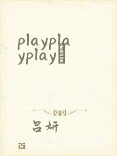 playplayplayʬ