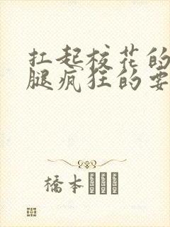 扛起校花的大长腿疯狂的要