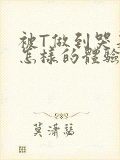 被T做到哭是种怎样的体验知乎