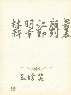 林羽江颜最快最新章节列表